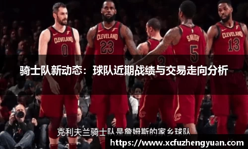骑士队新动态：球队近期战绩与交易走向分析